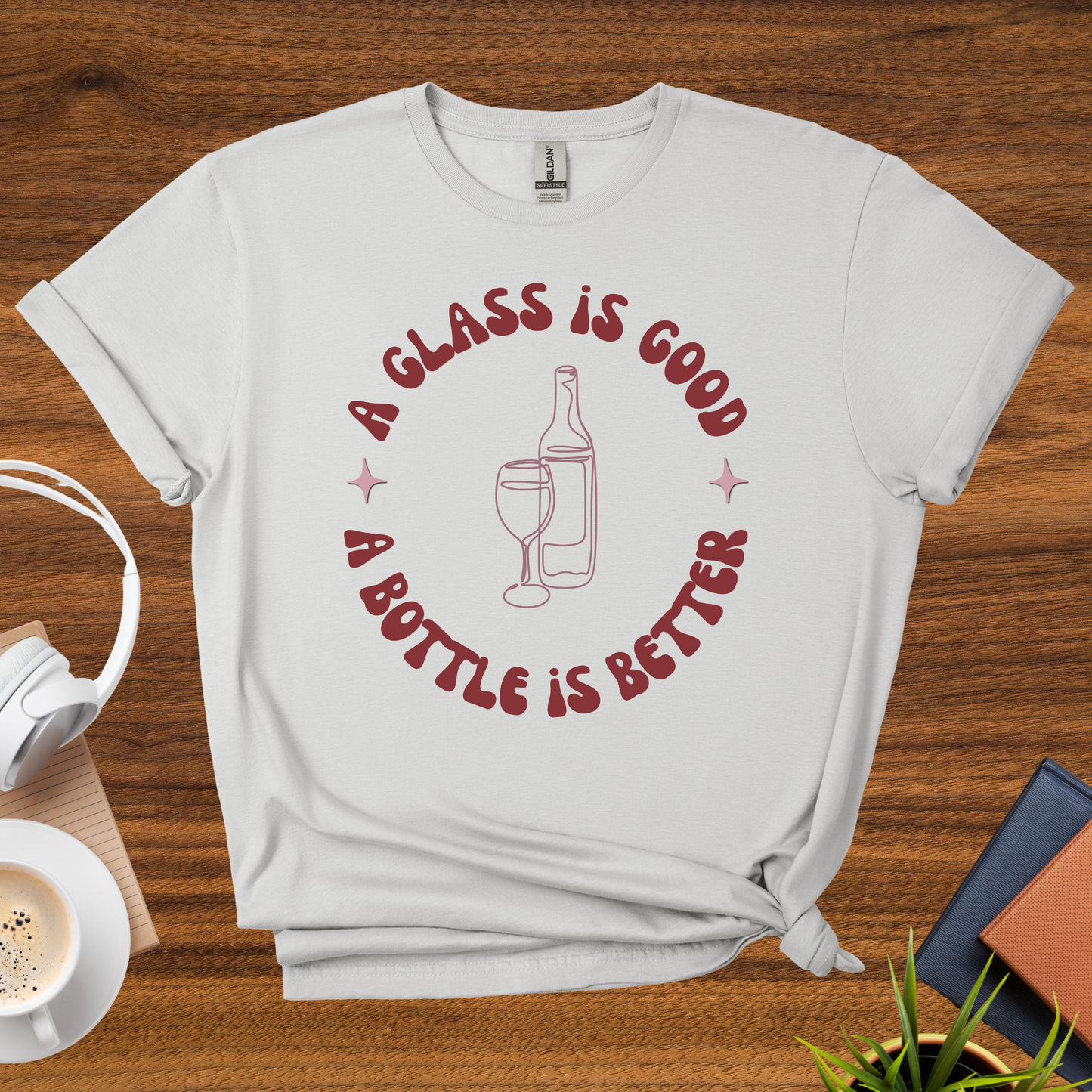 a glass is good, a bottle is better t-shirt