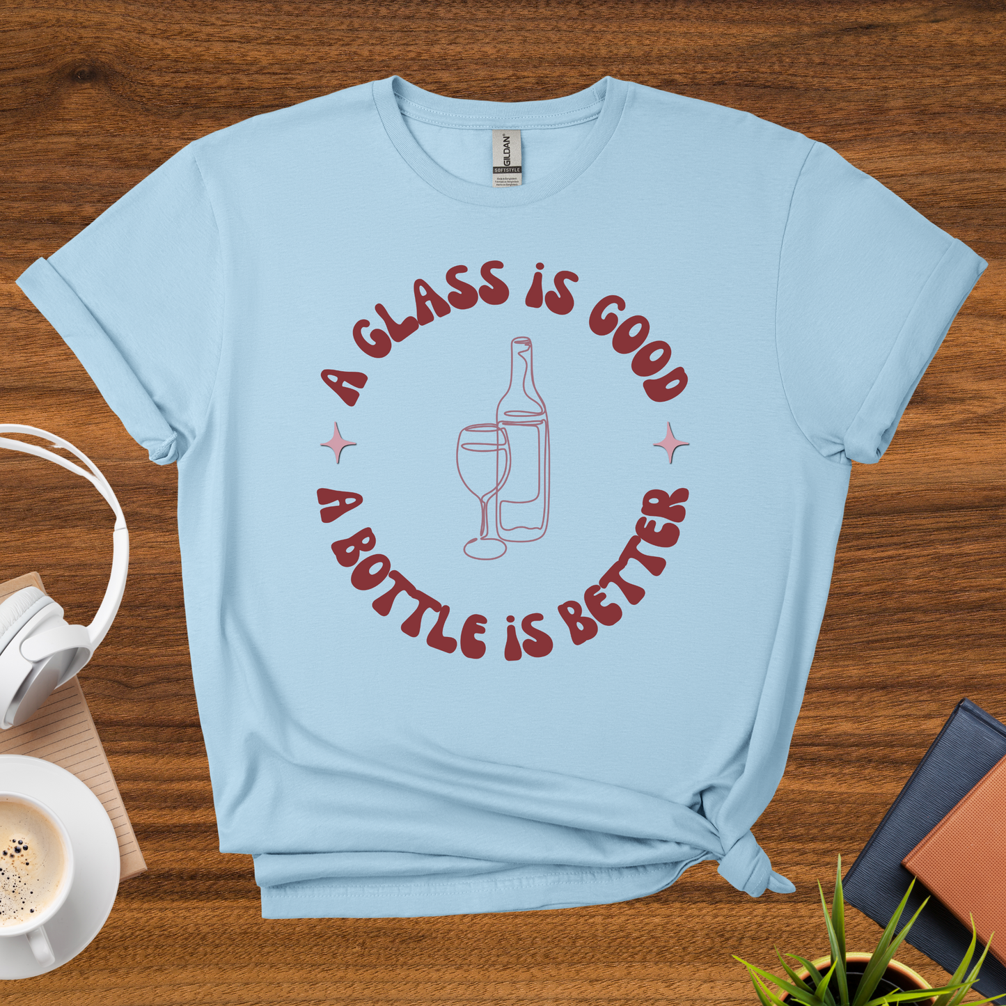 a glass is good, a bottle is better t-shirt