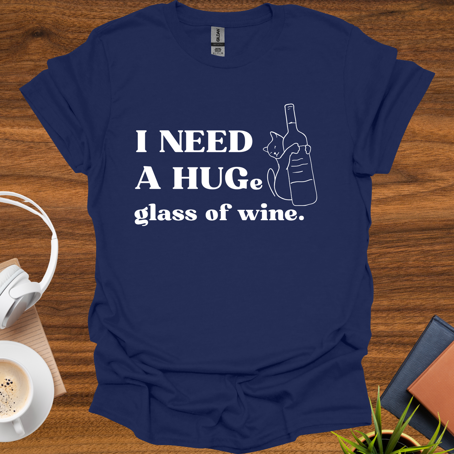 I need a HUG(e) glass of wine t-shirt