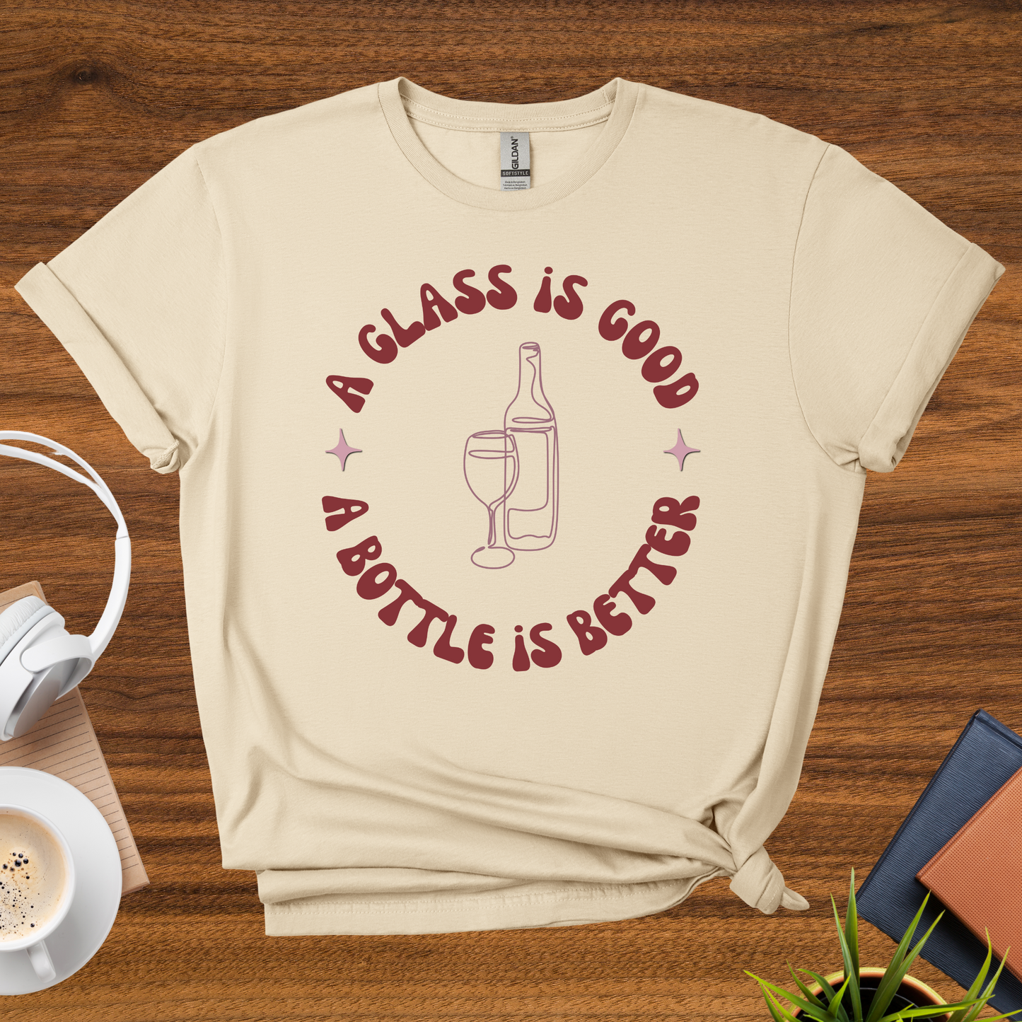a glass is good, a bottle is better t-shirt