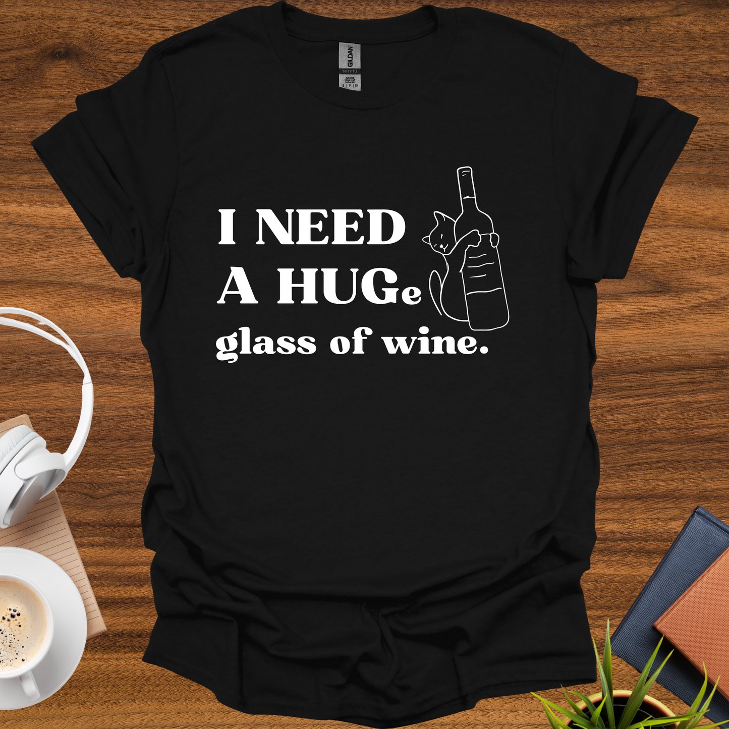 I need a HUG(e) glass of wine t-shirt