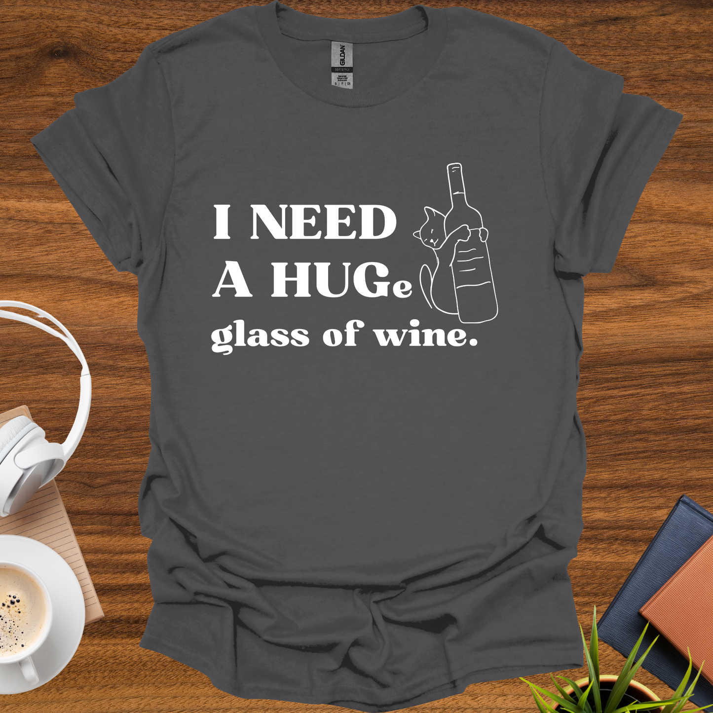 I need a HUG(e) glass of wine t-shirt