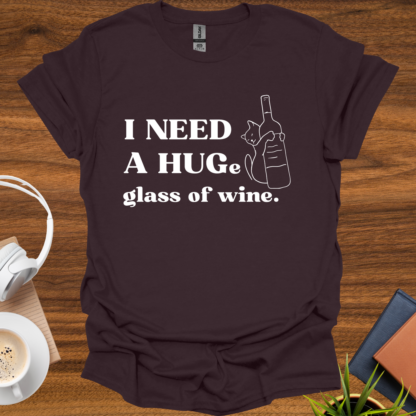 I need a HUG(e) glass of wine t-shirt