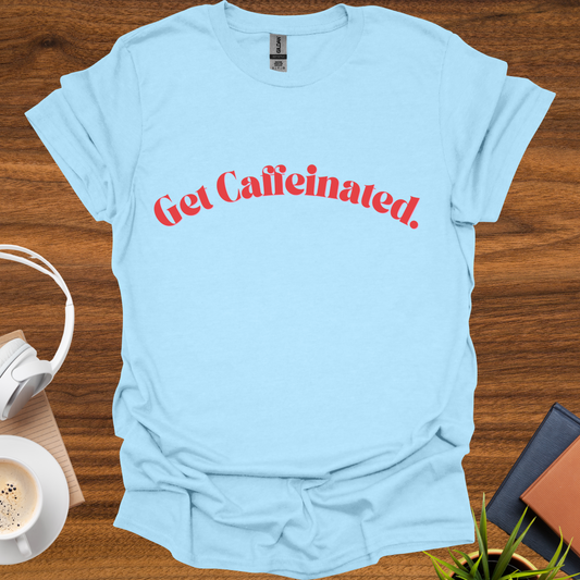 get caffeinated. t-shirt