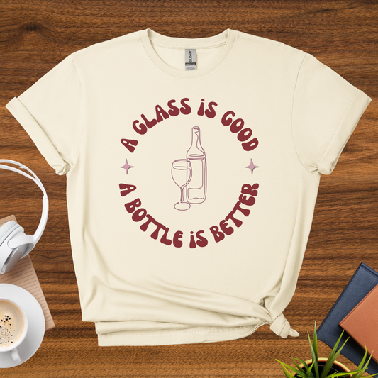 a glass is good, a bottle is better t-shirt
