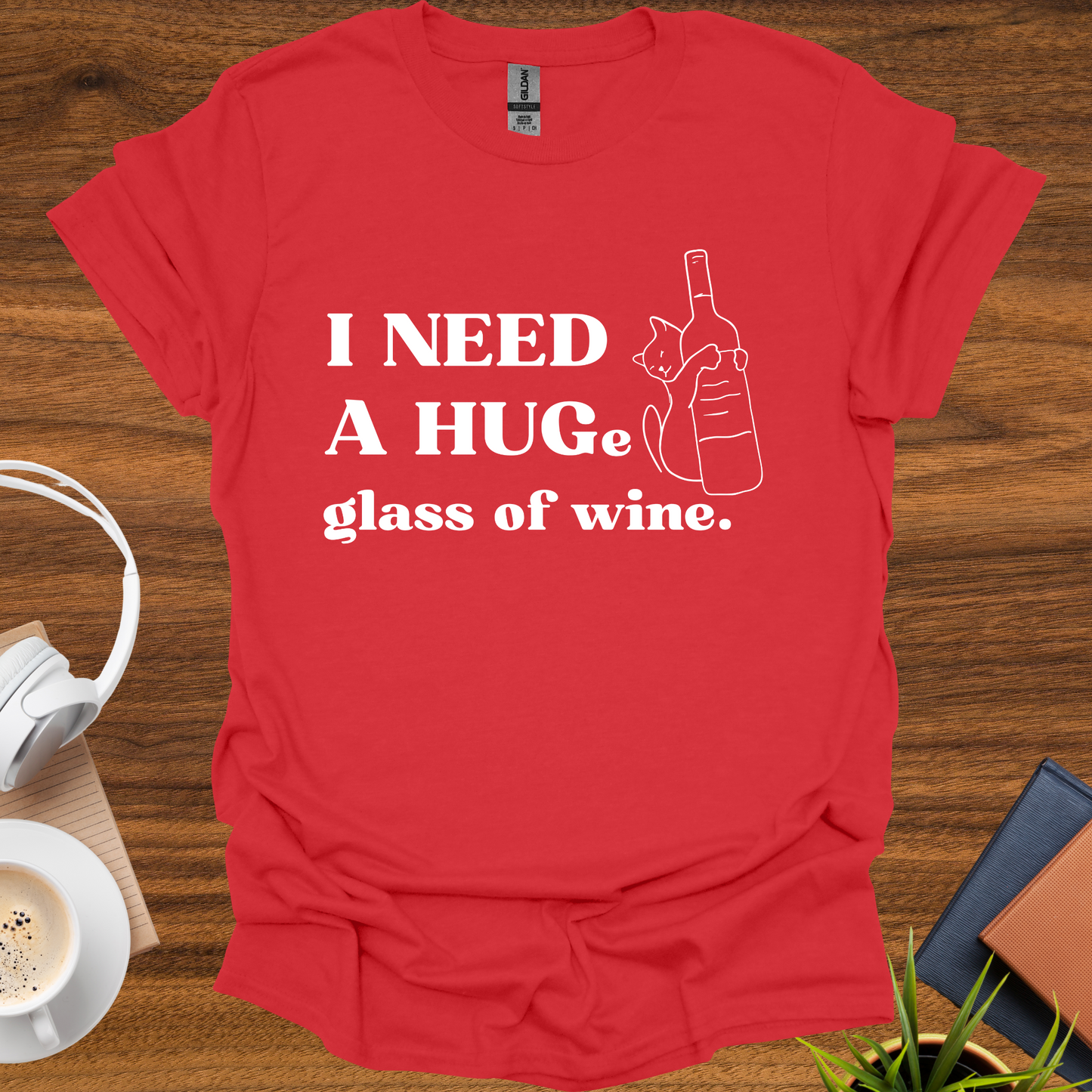 I need a HUG(e) glass of wine t-shirt