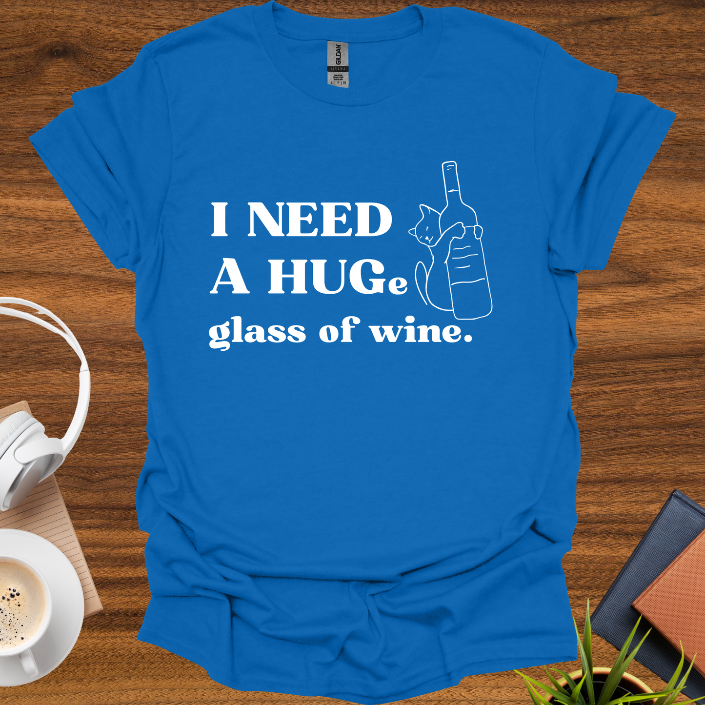 I need a HUG(e) glass of wine t-shirt