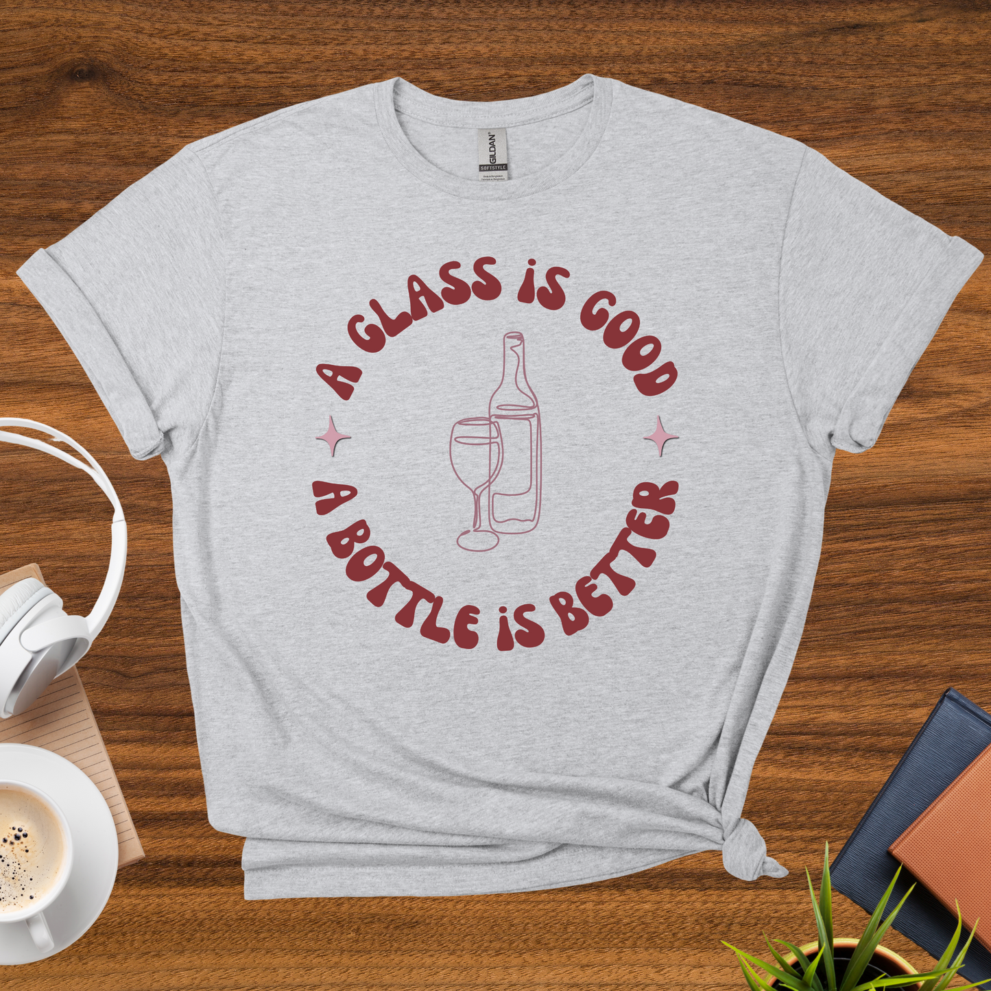 a glass is good, a bottle is better t-shirt