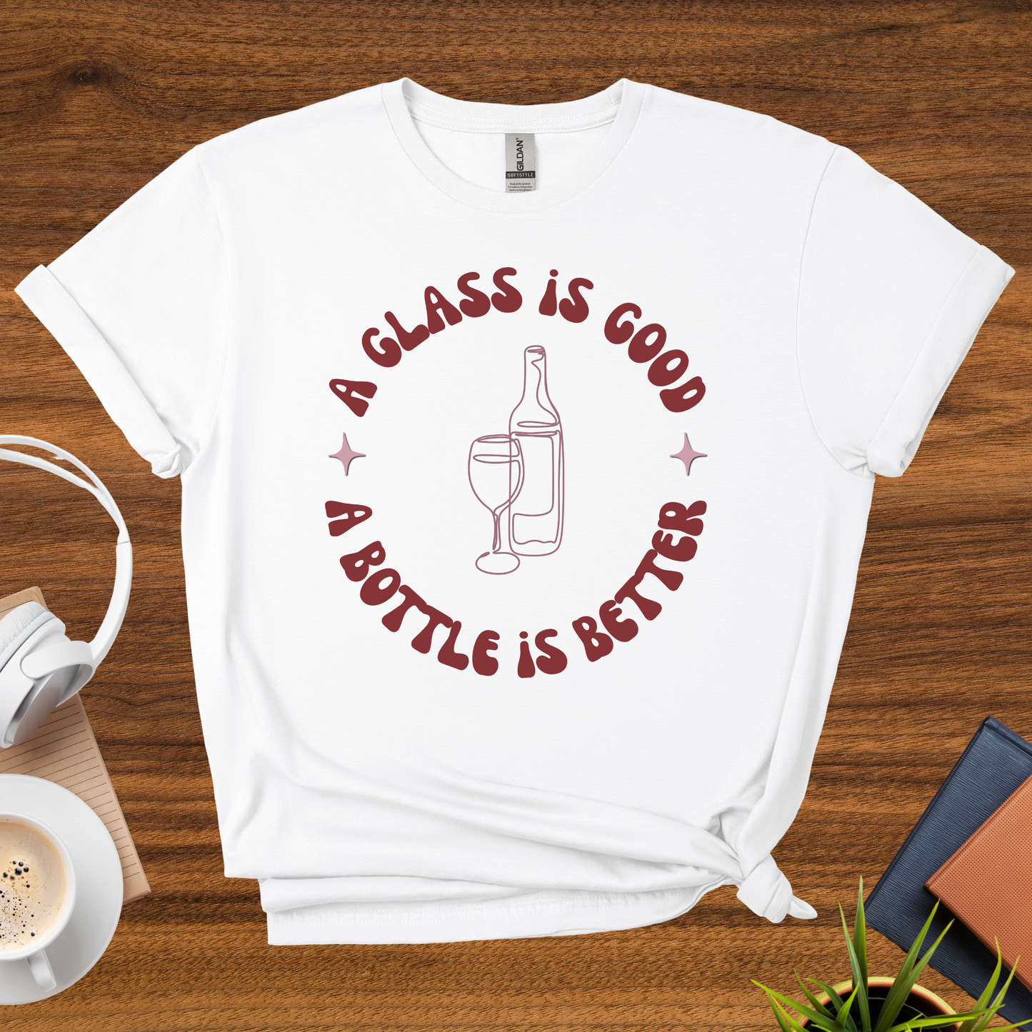 a glass is good, a bottle is better t-shirt
