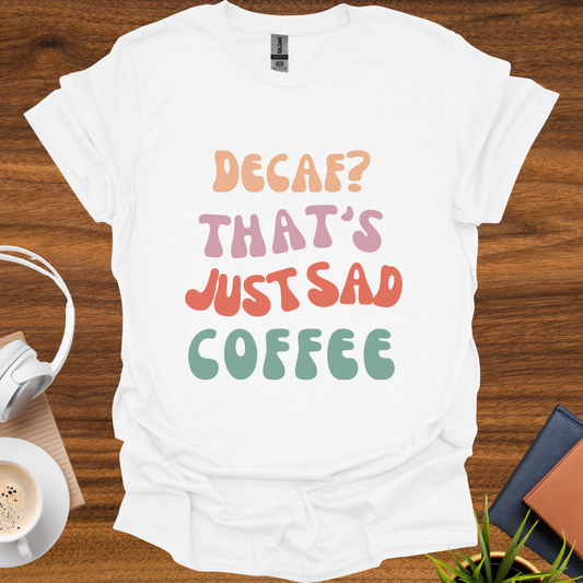 decaf = sad coffee t-shirt